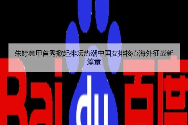 朱婷意甲首秀掀起排坛热潮中国女排核心海外征战新篇章