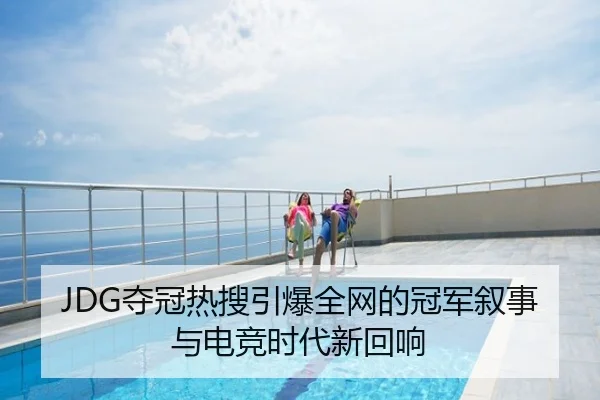 JDG夺冠热搜引爆全网的冠军叙事与电竞时代新回响