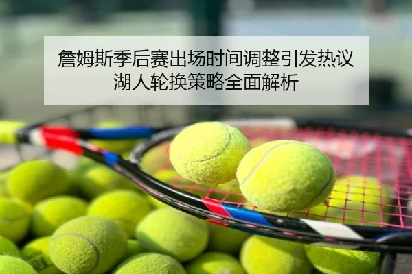 詹姆斯季后赛出场时间调整引发热议 湖人轮换策略全面解析