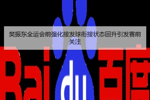 樊振东全运会前强化接发球衔接状态回升引发赛前关注